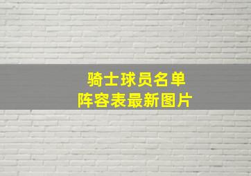 骑士球员名单阵容表最新图片