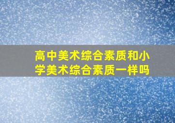 高中美术综合素质和小学美术综合素质一样吗