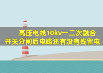 高压电线10kv一二次融合开关分闸后电路还有没有残留电