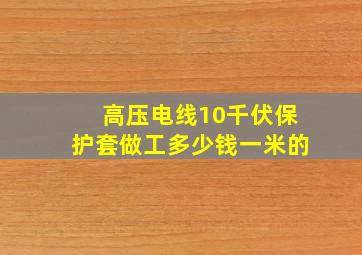 高压电线10千伏保护套做工多少钱一米的