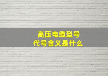 高压电缆型号代号含义是什么