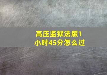 高压监狱法版1小时45分怎么过