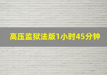 高压监狱法版1小时45分钟