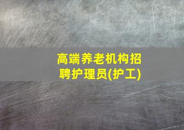 高端养老机构招聘护理员(护工)