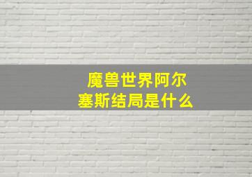 魔兽世界阿尔塞斯结局是什么