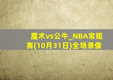 魔术vs公牛_NBA常规赛(10月31日)全场录像