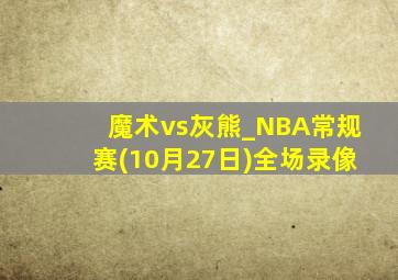 魔术vs灰熊_NBA常规赛(10月27日)全场录像