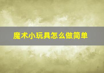 魔术小玩具怎么做简单