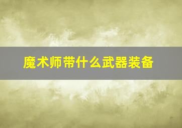 魔术师带什么武器装备