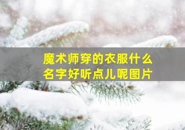 魔术师穿的衣服什么名字好听点儿呢图片