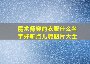 魔术师穿的衣服什么名字好听点儿呢图片大全