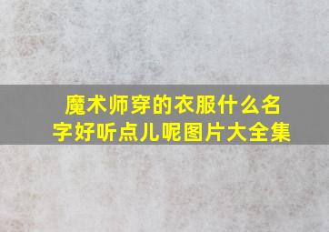 魔术师穿的衣服什么名字好听点儿呢图片大全集