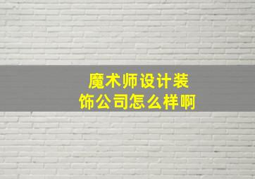 魔术师设计装饰公司怎么样啊