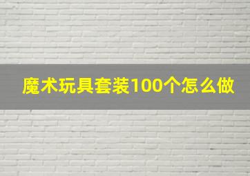 魔术玩具套装100个怎么做