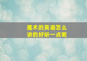 魔术的英语怎么讲的好听一点呢