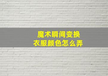 魔术瞬间变换衣服颜色怎么弄