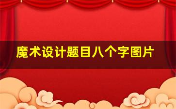 魔术设计题目八个字图片