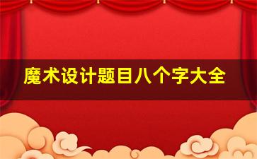 魔术设计题目八个字大全