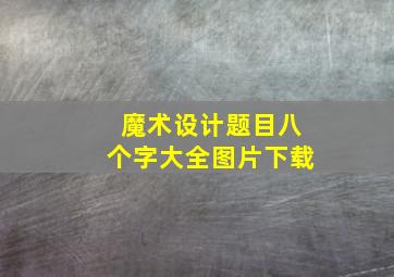 魔术设计题目八个字大全图片下载