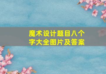 魔术设计题目八个字大全图片及答案