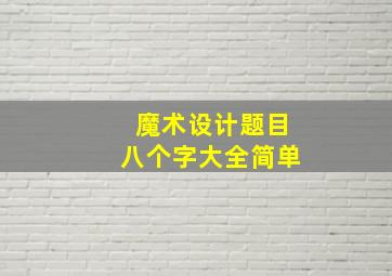 魔术设计题目八个字大全简单