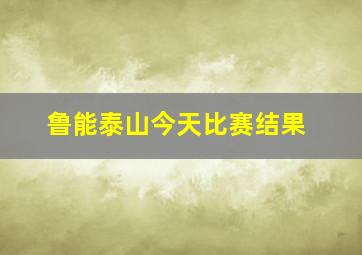 鲁能泰山今天比赛结果