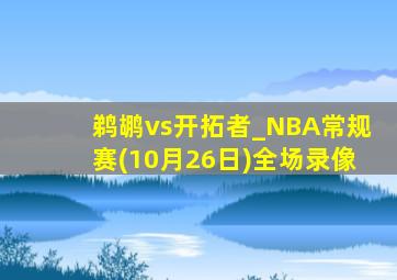 鹈鹕vs开拓者_NBA常规赛(10月26日)全场录像