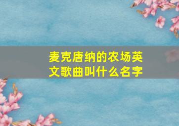 麦克唐纳的农场英文歌曲叫什么名字