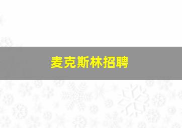 麦克斯林招聘