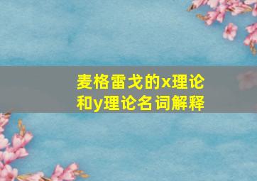 麦格雷戈的x理论和y理论名词解释