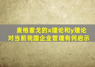 麦格雷戈的x理论和y理论对当前我国企业管理有何启示