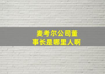 麦考尔公司董事长是哪里人啊