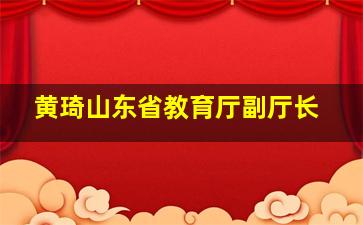 黄琦山东省教育厅副厅长