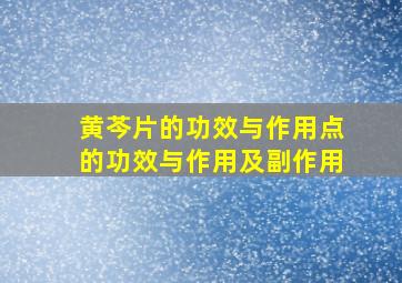 黄芩片的功效与作用点的功效与作用及副作用