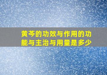 黄芩的功效与作用的功能与主治与用量是多少