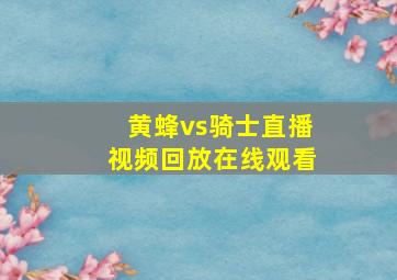 黄蜂vs骑士直播视频回放在线观看