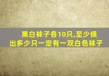 黑白袜子各10只,至少摸出多少只一定有一双白色袜子