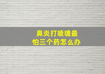 鼻炎打喷嚏最怕三个药怎么办