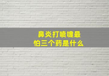 鼻炎打喷嚏最怕三个药是什么