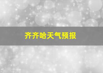 齐齐哈天气预报