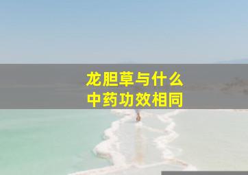 龙胆草与什么中药功效相同