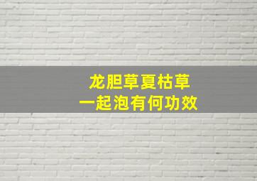 龙胆草夏枯草一起泡有何功效