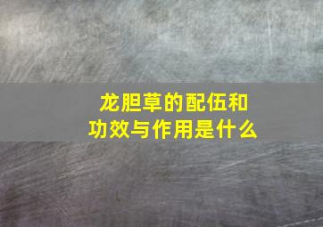 龙胆草的配伍和功效与作用是什么